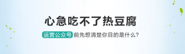 心急吃不了热豆腐 运营公众号前先想清楚你目的是什么？(图1)