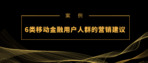 案例|6类移动金融用户人群的营销建议(图1) 案例|6类移动金融用户人群的营销建议(图1)